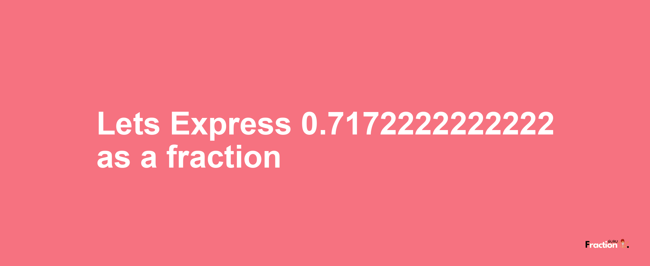 Lets Express 0.7172222222222 as afraction